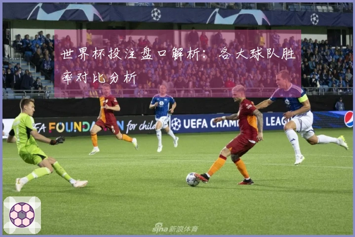 世界杯投注盘口解析：各大球队胜率对比分析