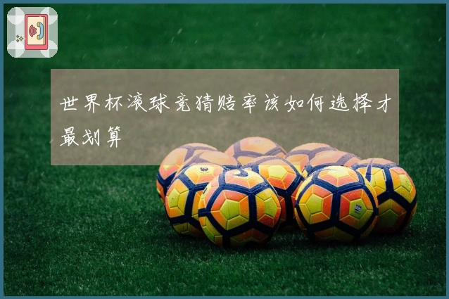 世界杯滚球竞猜赔率该如何选择才最划算