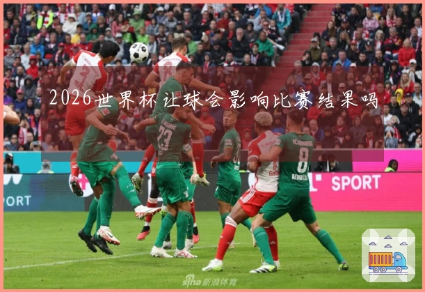 2026世界杯让球会影响比赛结果吗