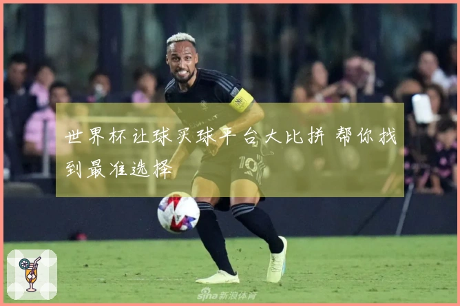 世界杯让球买球平台大比拼 帮你找到最准选择