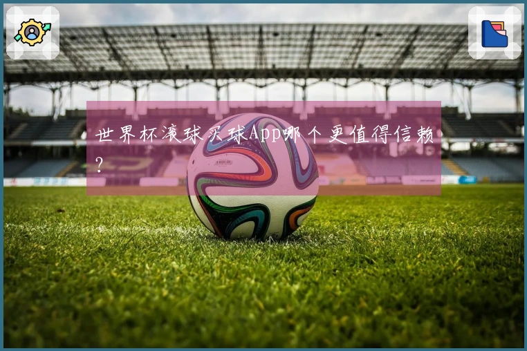 世界杯滚球买球App哪个更值得信赖?