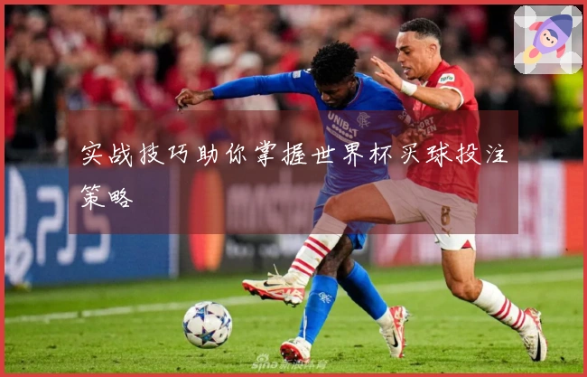 实战技巧助你掌握世界杯买球投注策略