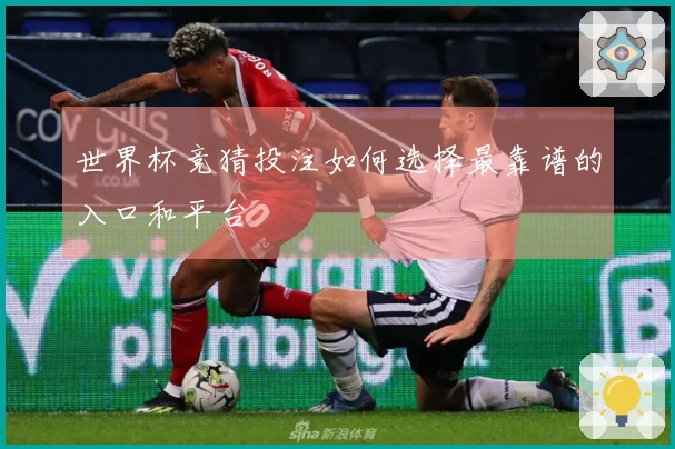 世界杯竞猜投注如何选择最靠谱的入口和平台
