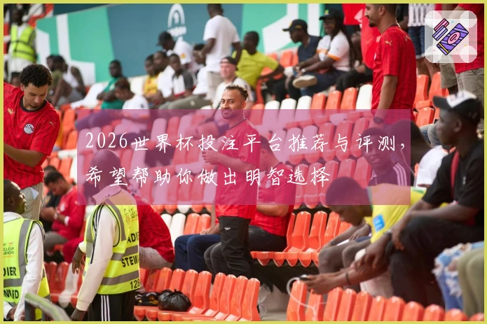 2026世界杯投注平台推荐与评测，希望帮助你做出明智选择