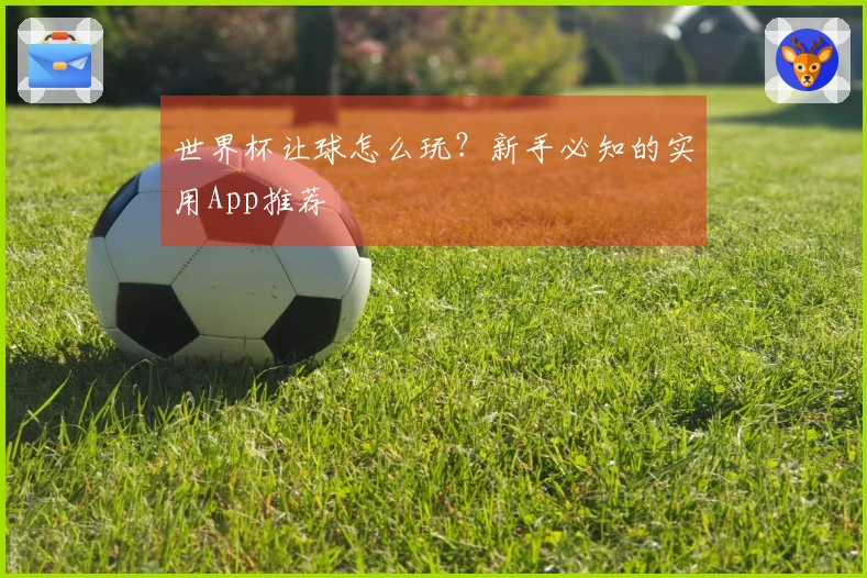 世界杯让球怎么玩？新手必知的实用App推荐