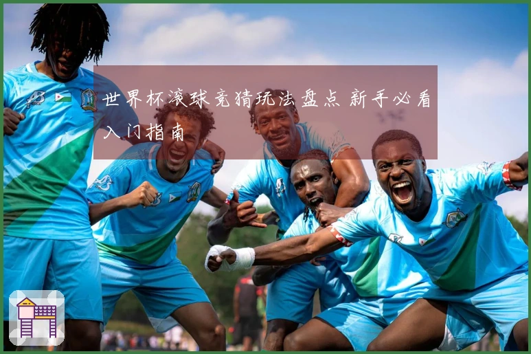 世界杯滚球竞猜玩法盘点 新手必看入门指南