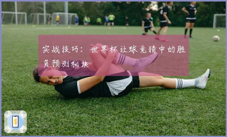 实战技巧：世界杯让球竞猜中的胜负预测秘诀