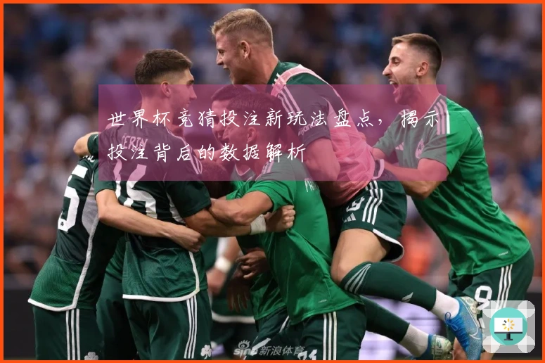 世界杯竞猜投注新玩法盘点，揭示投注背后的数据解析