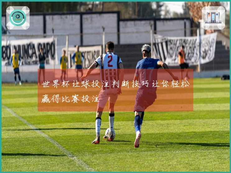 世界杯让球投注判断技巧让你轻松赢得比赛投注