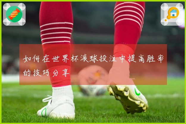 如何在世界杯滚球投注中提高胜率的技巧分享