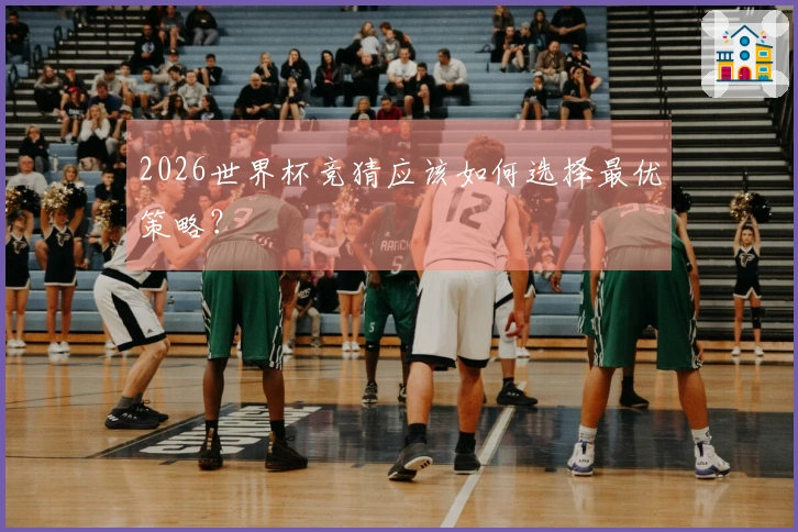 2026世界杯竞猜应该如何选择最优策略？
