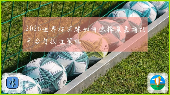 2026世界杯买球如何选择最靠谱的平台与投注策略