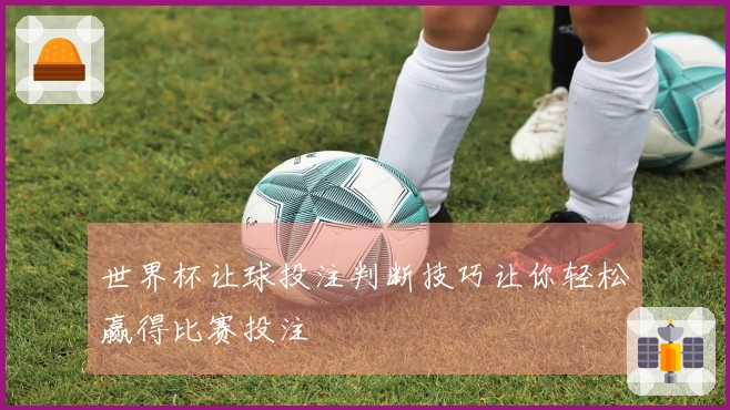 世界杯让球投注判断技巧让你轻松赢得比赛投注
