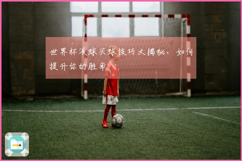 世界杯滚球买球技巧大揭秘，如何提升你的胜率