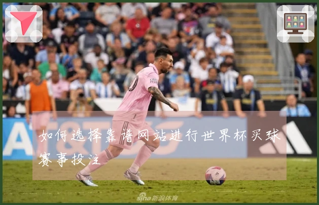 如何选择靠谱网站进行世界杯买球赛事投注