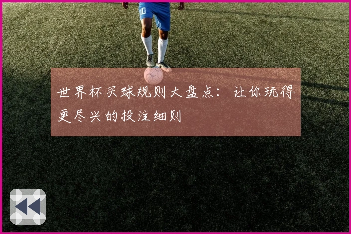 世界杯买球规则大盘点：让你玩得更尽兴的投注细则