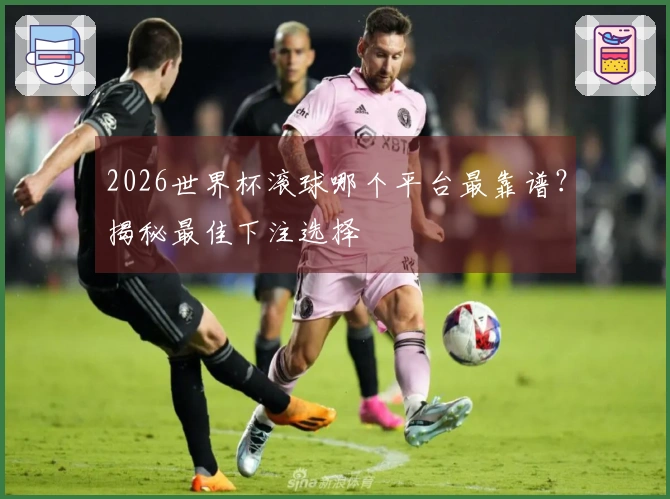 2026世界杯滚球哪个平台最靠谱？揭秘最佳下注选择