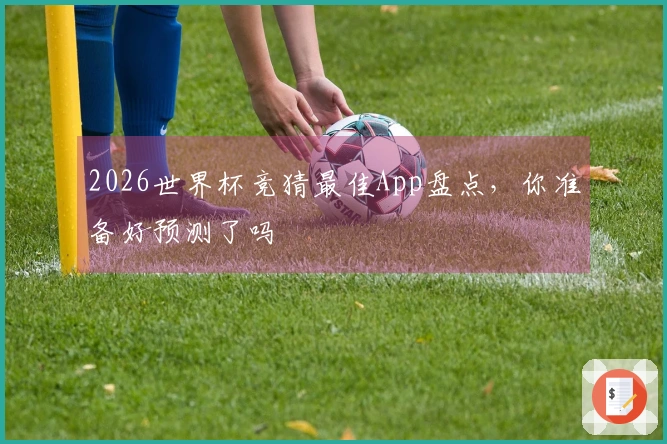 2026世界杯竞猜最佳App盘点，你准备好预测了吗