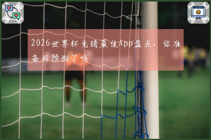 2026世界杯竞猜最佳App盘点，你准备好预测了吗