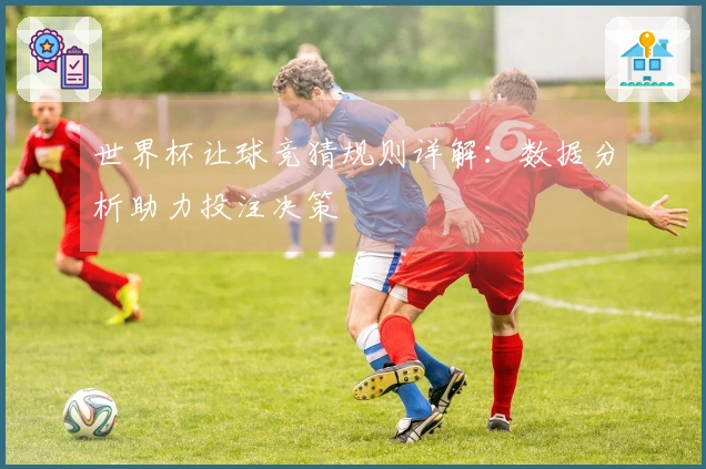 世界杯让球竞猜规则详解：数据分析助力投注决策