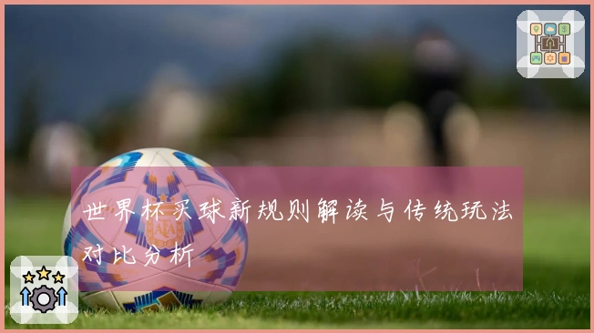 世界杯买球新规则解读与传统玩法对比分析