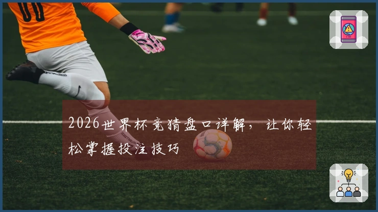 2026世界杯竞猜盘口详解，让你轻松掌握投注技巧